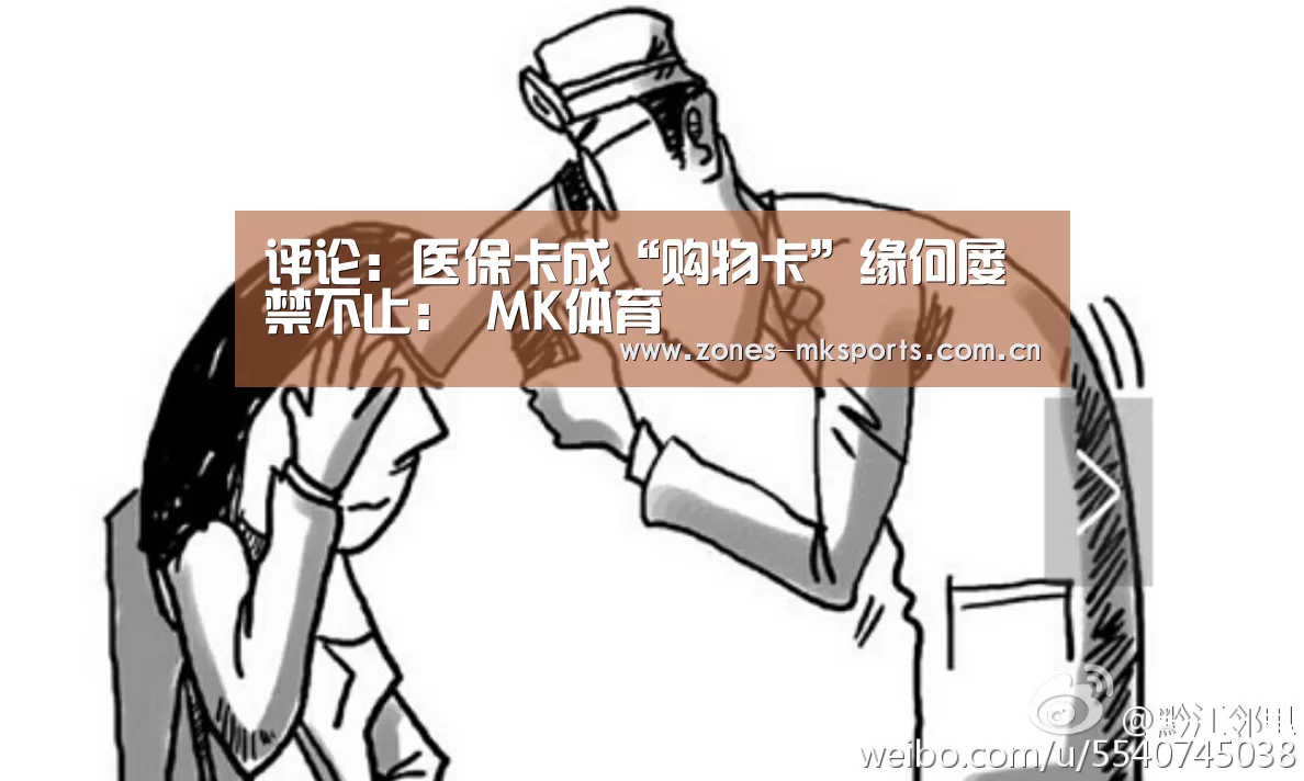 评论:医保卡成“购物卡”缘何屡禁不止: MK体育(图1) MK体育