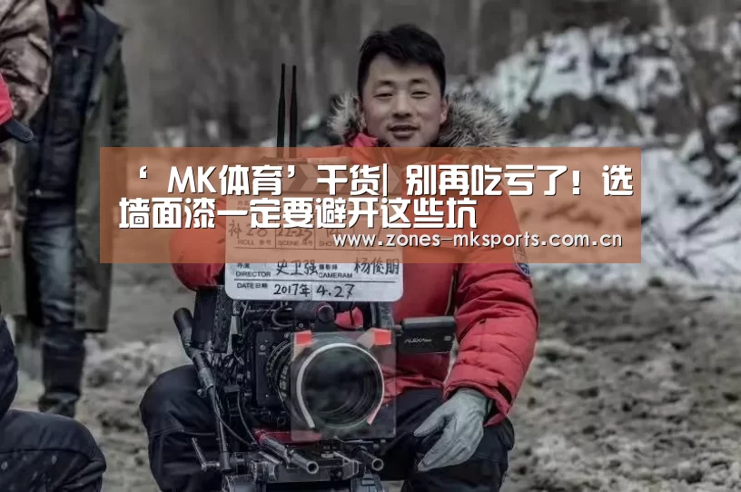 ‘ MK体育’干货| 别再吃亏了!选墙面漆一定要避开这些坑(图2) MK体育