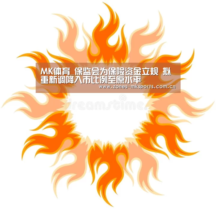 MK体育_保监会为保险资金立规 拟重新调降入市比例至原水平(图1) MK体育