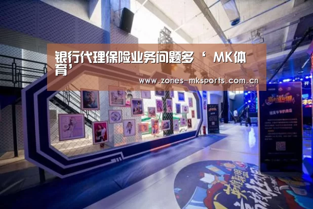 银行代理保险业务问题多‘ MK体育’(图1) MK体育